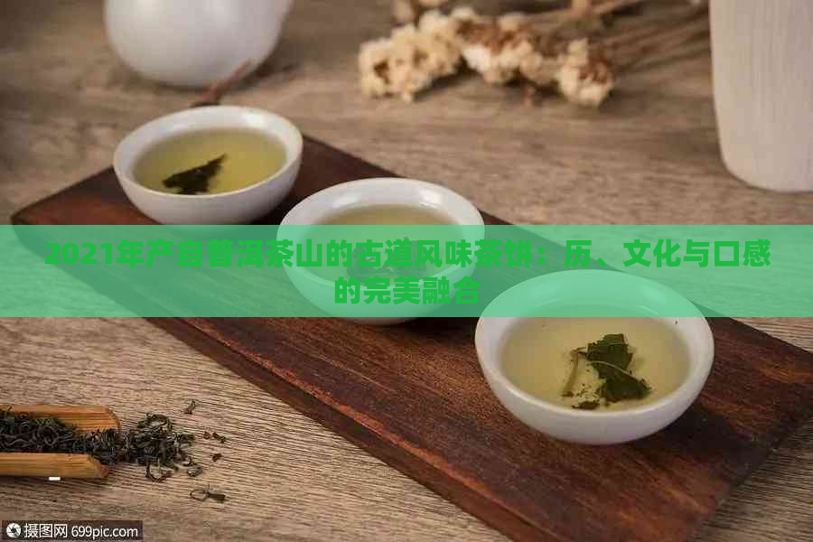 2021年产自普洱茶山的古道风味茶饼：历、文化与口感的完美融合