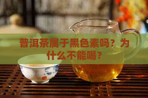 普洱茶属于黑色素吗？为什么不能喝？