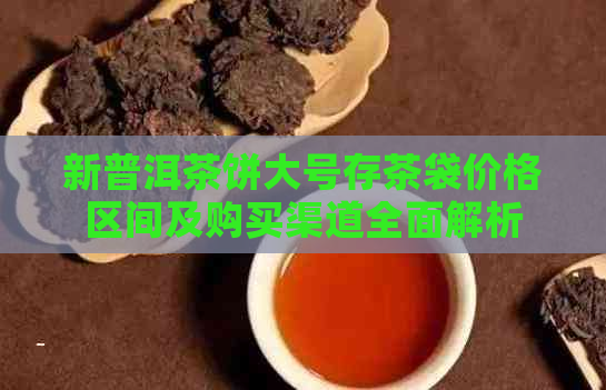 新普洱茶饼大号存茶袋价格区间及购买渠道全面解析