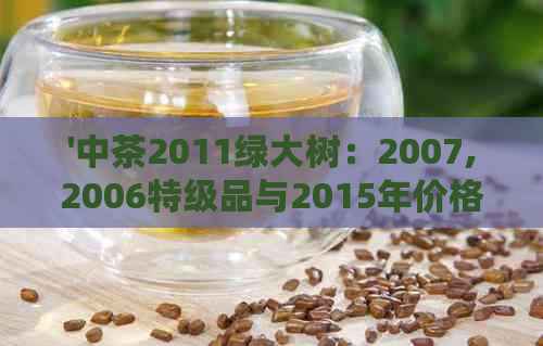 '中茶2011绿大树：2007,2006特级品与2015年价格，易武野生茶特色2006'