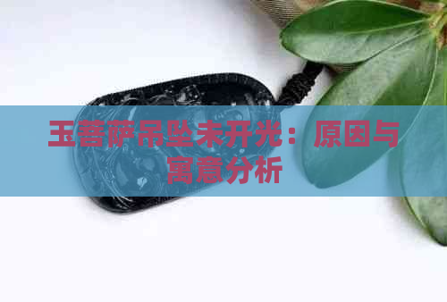 玉菩萨吊坠未开光：原因与寓意分析