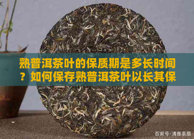 熟普洱茶叶的保质期是多长时间？如何保存熟普洱茶叶以长其保质期？