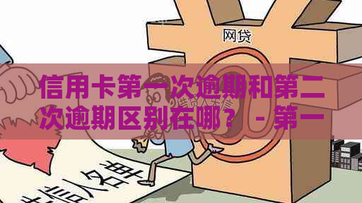 信用卡之一次逾期和第二次逾期区别在哪？ - 之一次逾期的影响及解决办法