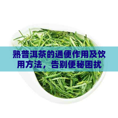 熟普洱茶的通便作用及饮用方法，告别便秘困扰