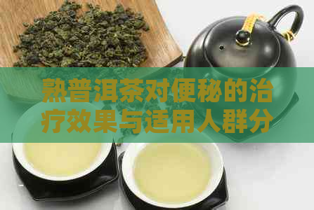 熟普洱茶对便秘的治疗效果与适用人群分析