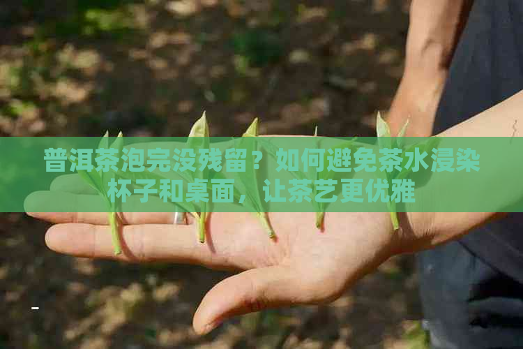 普洱茶泡完没残留？如何避免茶水浸染杯子和桌面，让茶艺更优雅