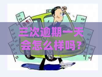 三次逾期一天会怎么样吗？连续三天逾期一天上