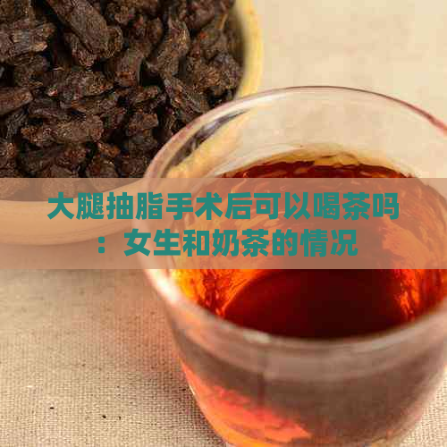 大腿抽脂手术后可以喝茶吗：女生和奶茶的情况