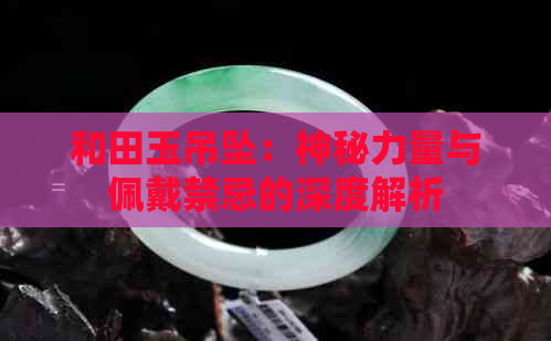 和田玉吊坠：神秘力量与佩戴禁忌的深度解析