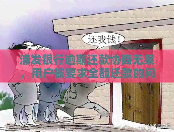 浦发银行逾期还款协商无果，用户被要求全额还款的问题解决方法和建议