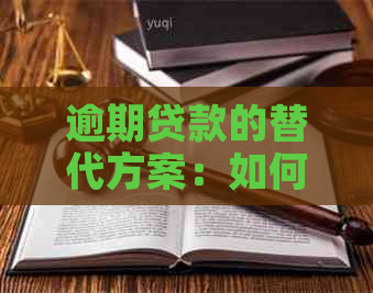 逾期贷款的替代方案：如何避免陷入以贷养贷的困境