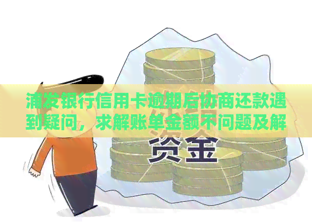 浦发银行信用卡逾期后协商还款遇到疑问，求解账单金额不问题及解决办法