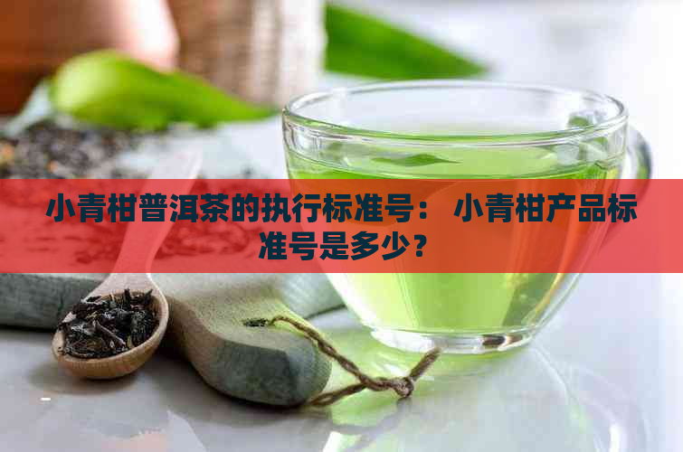 小青柑普洱茶的执行标准号： 小青柑产品标准号是多少？