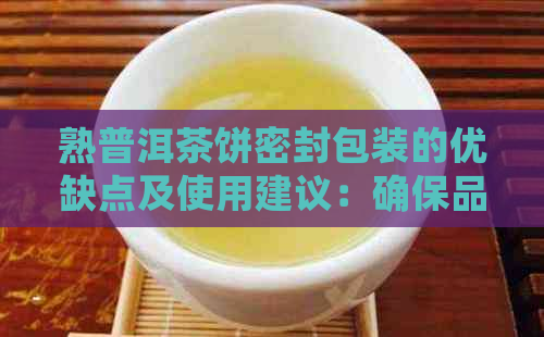 熟普洱茶饼密封包装的优缺点及使用建议：确保品质与保存方法