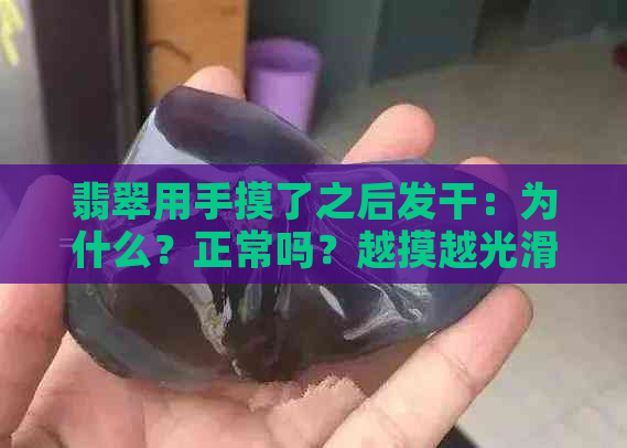 翡翠用手摸了之后发干：为什么？正常吗？越摸越光滑吗？