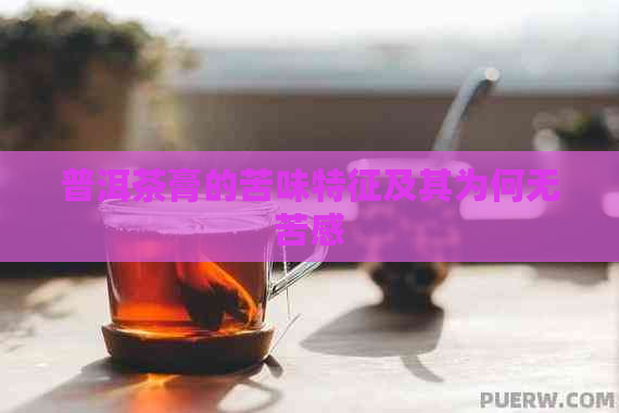 普洱茶膏的苦味特征及其为何无苦感