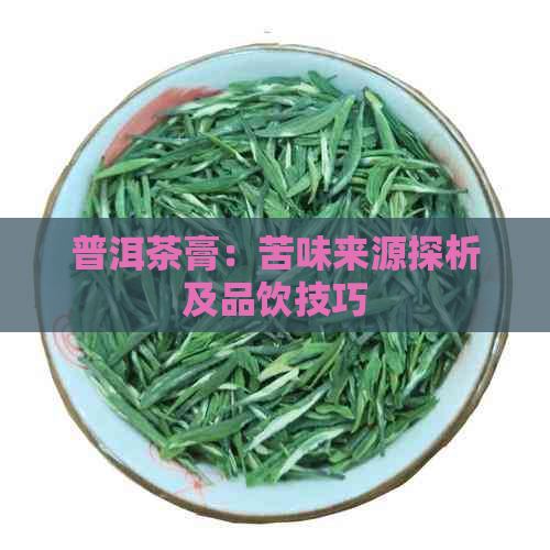 普洱茶膏：苦味来源探析及品饮技巧