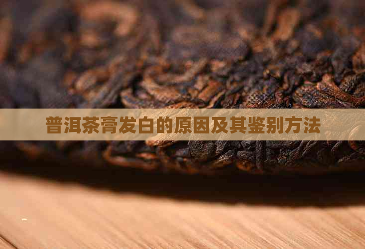 普洱茶膏发白的原因及其鉴别方法