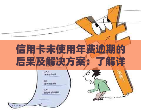 信用卡未使用年费逾期的后果及解决方案：了解详细情况，避免影响信用评级