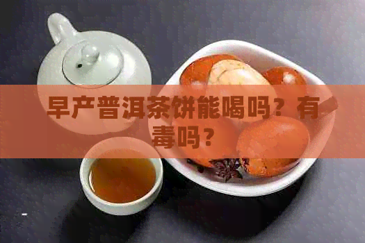 早产普洱茶饼能喝吗？有吗？