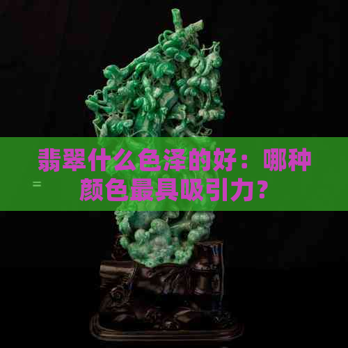 翡翠什么色泽的好：哪种颜色更具吸引力？