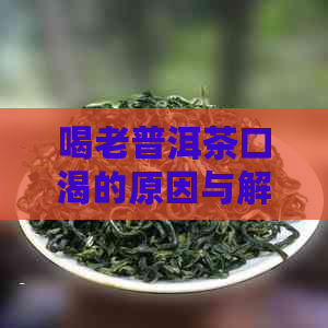 喝老普洱茶口渴的原因与解决方法