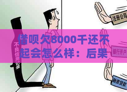 借呗欠8000千还不起会怎么样：后果与处理方法