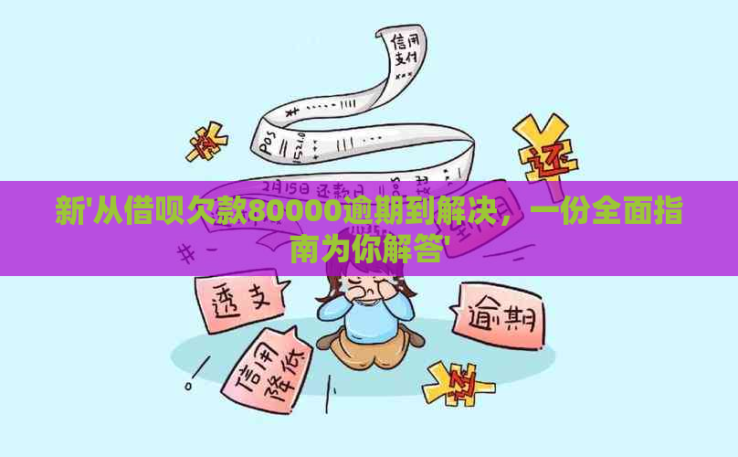 新'从借呗欠款80000逾期到解决，一份全面指南为你解答'