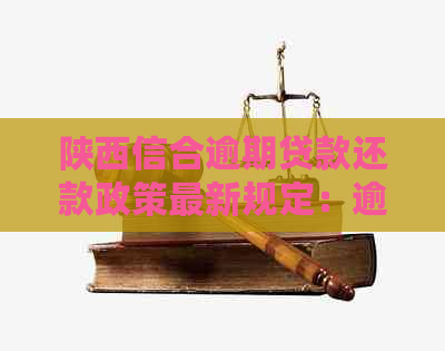 陕西信合逾期贷款还款政策最新规定：逾期多久会影响？