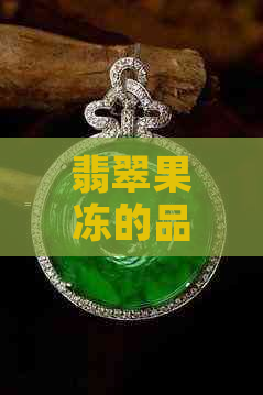 翡翠果冻的品质和档次：如何评价？