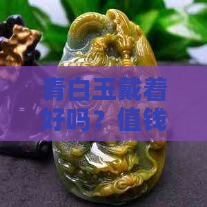 青白玉戴着好吗？值钱吗？有吗？