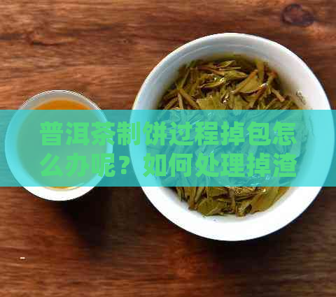 普洱茶制饼过程掉包怎么办呢？如何处理掉渣的普洱茶饼？