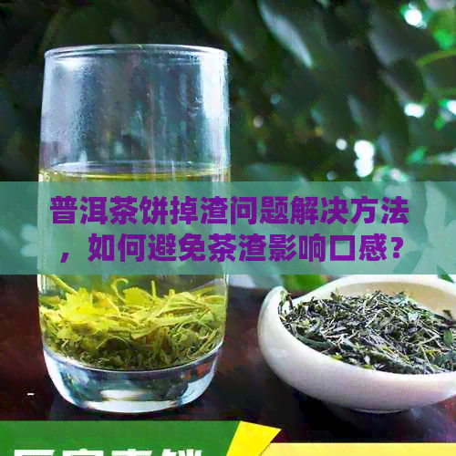 普洱茶饼掉渣问题解决方法，如何避免茶渣影响口感？