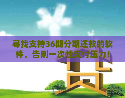 寻找支持36期分期还款的软件，告别一次性支付压力！