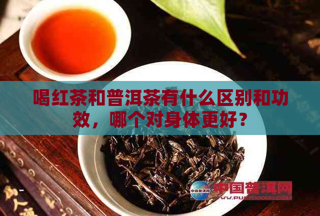 喝红茶和普洱茶有什么区别和功效，哪个对身体更好？