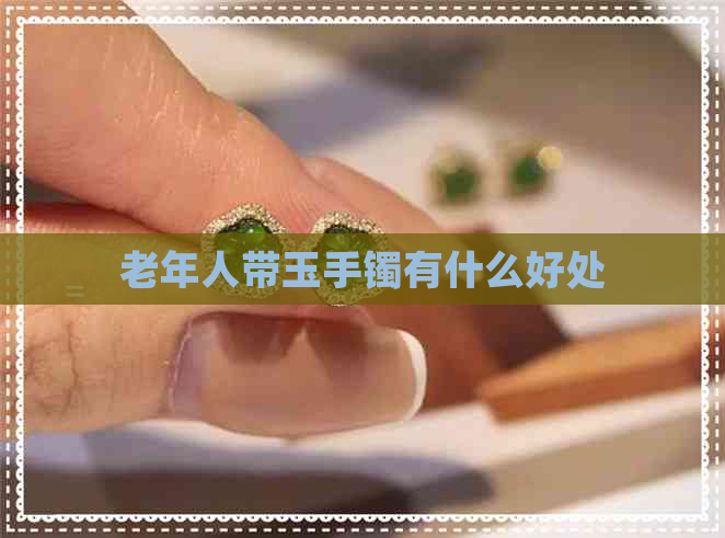 老年人带玉手镯有什么好处