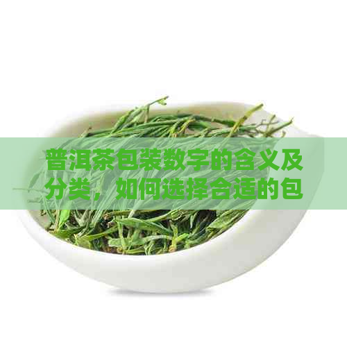 普洱茶包装数字的含义及分类，如何选择合适的包装？