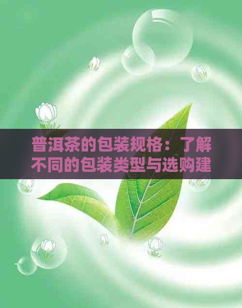 普洱茶的包装规格：了解不同的包装类型与选购建议