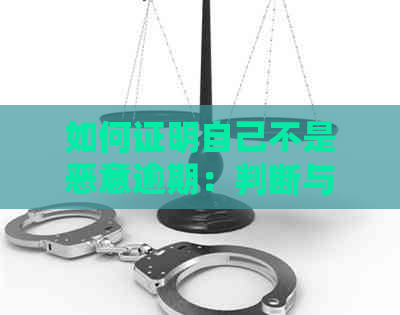 如何证明自己不是恶意逾期：判断与解决方法