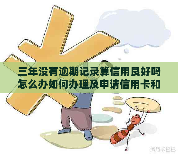 三年没有逾期记录算信用良好吗怎么办如何办理及申请信用卡和车贷？