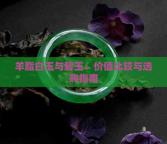 羊脂白玉与碧玉：价值比较与选购指南