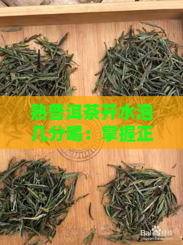 熟普洱茶开水泡几分喝：掌握正确浸泡时间享受口感