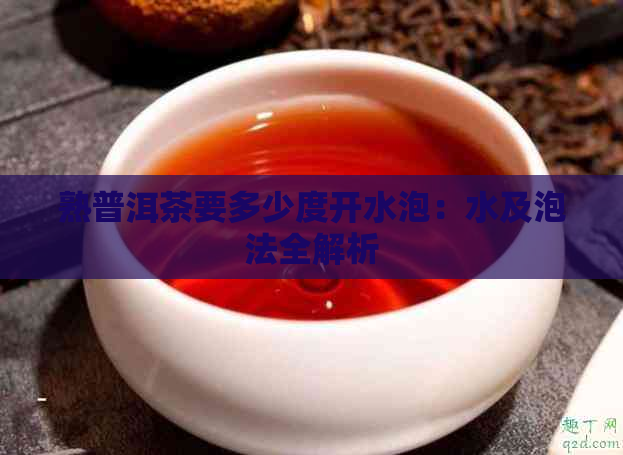 熟普洱茶要多少度开水泡：水及泡法全解析