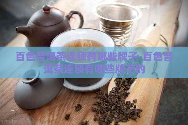 百色普洱茶连锁有哪些牌子-百色普洱茶连锁有哪些牌子的