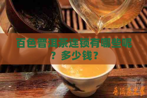 百色普洱茶连锁有哪些呢？多少钱？