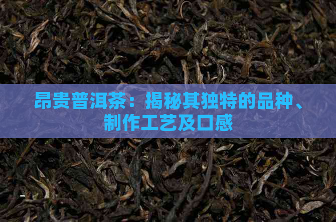 昂贵普洱茶：揭秘其独特的品种、制作工艺及口感