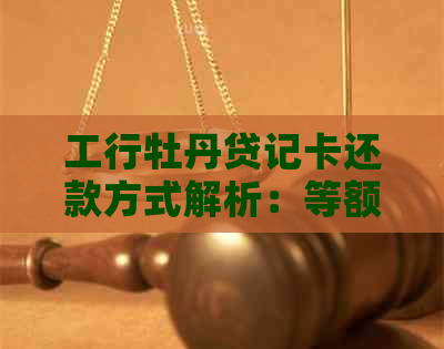 工行牡丹贷记卡还款方式解析：等额本金与等额本息有什么区别？