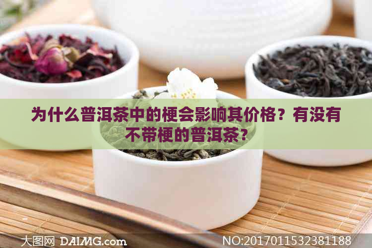 为什么普洱茶中的梗会影响其价格？有没有不带梗的普洱茶？