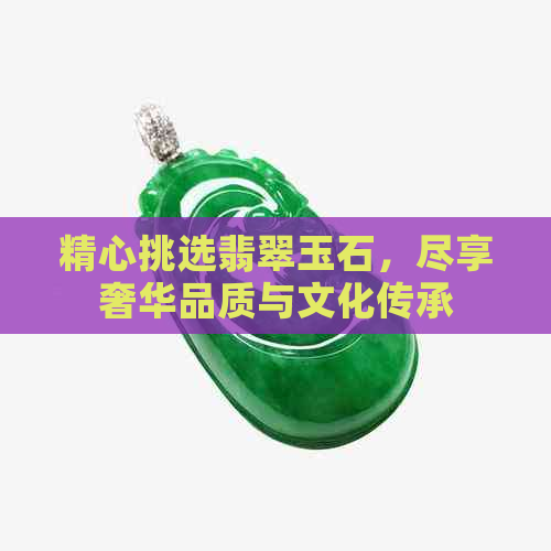 精心挑选翡翠玉石，尽享奢华品质与文化传承