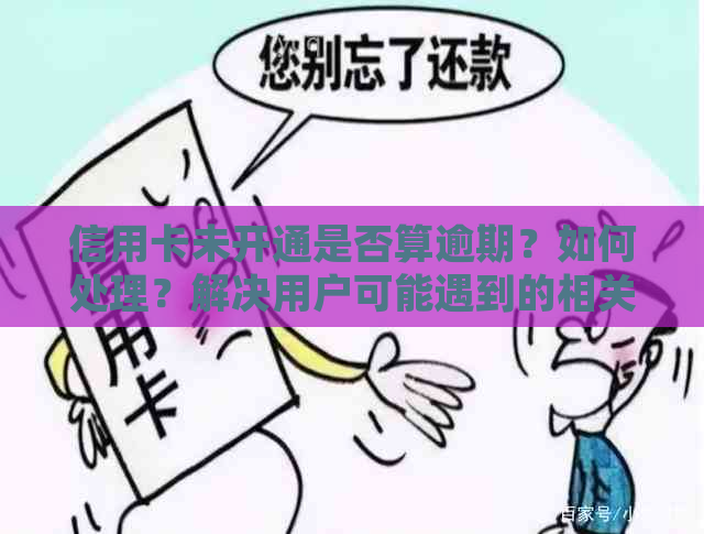 信用卡未开通是否算逾期？如何处理？解决用户可能遇到的相关问题